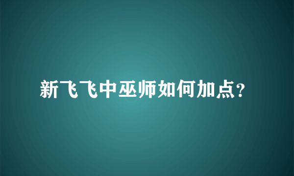 新飞飞中巫师如何加点？