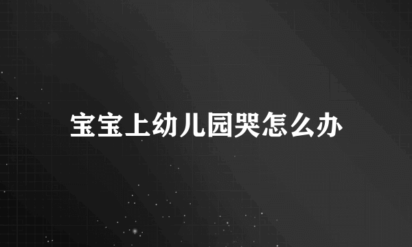 宝宝上幼儿园哭怎么办