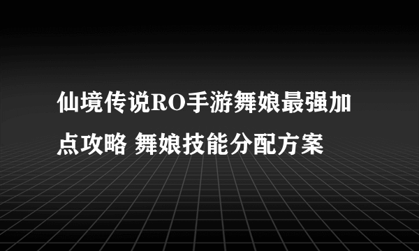 仙境传说RO手游舞娘最强加点攻略 舞娘技能分配方案