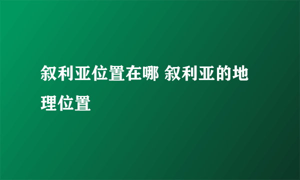 叙利亚位置在哪 叙利亚的地理位置