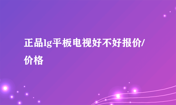 正品lg平板电视好不好报价/价格