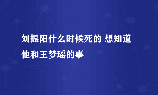 刘振阳什么时候死的 想知道他和王梦瑶的事