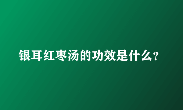 银耳红枣汤的功效是什么？