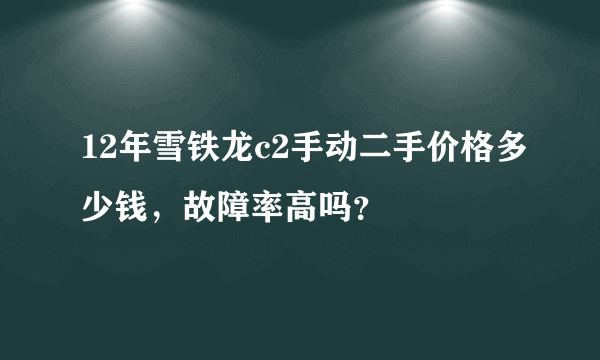 12年雪铁龙c2手动二手价格多少钱，故障率高吗？