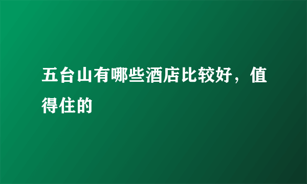 五台山有哪些酒店比较好，值得住的