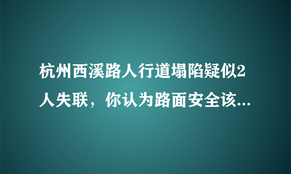 杭州西溪路人行道塌陷疑似2人失联，你认为路面安全该如何解决？