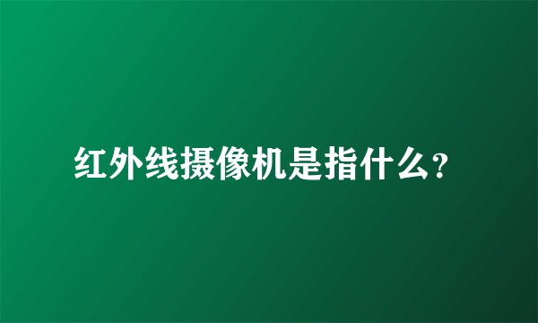 红外线摄像机是指什么？