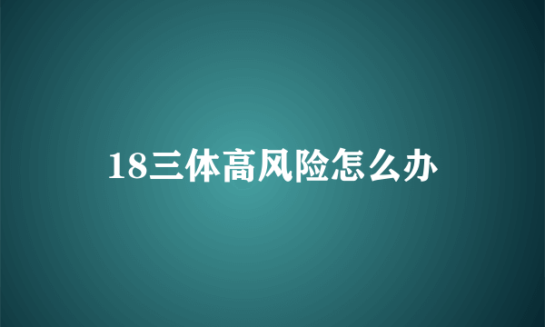 18三体高风险怎么办