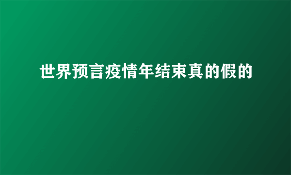 世界预言疫情年结束真的假的