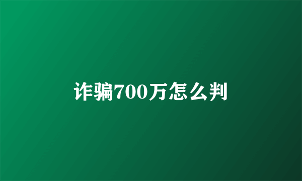 诈骗700万怎么判