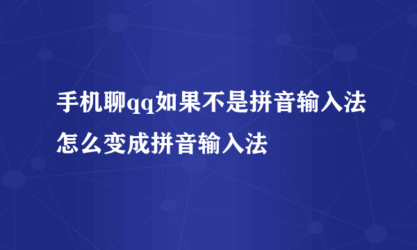 手机聊qq如果不是拼音输入法怎么变成拼音输入法