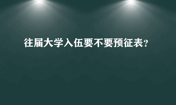 往届大学入伍要不要预征表？