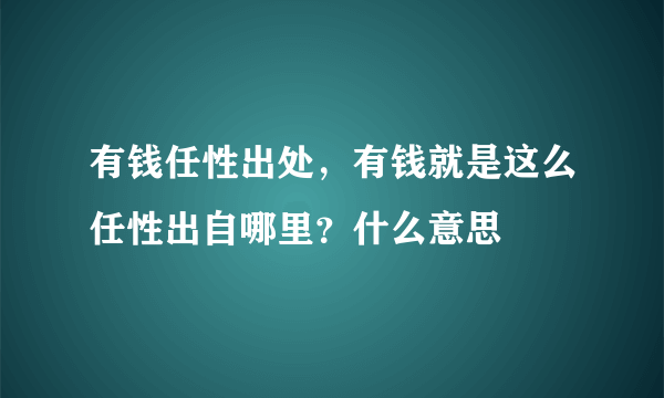 有钱任性出处，有钱就是这么任性出自哪里？什么意思