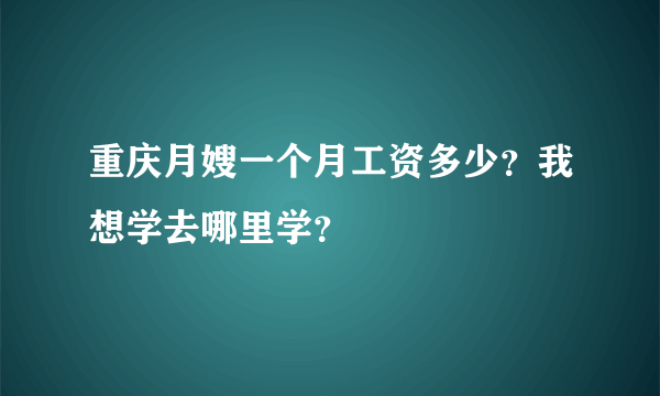 重庆月嫂一个月工资多少？我想学去哪里学？