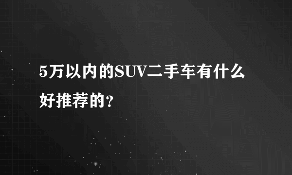 5万以内的SUV二手车有什么好推荐的？