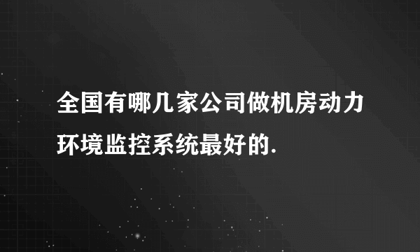 全国有哪几家公司做机房动力环境监控系统最好的.