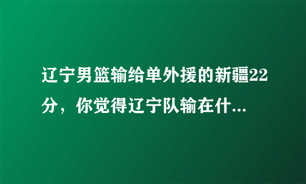 辽宁男篮输给单外援的新疆22分，你觉得辽宁队输在什么地方？你怎么评价目前的辽宁队？