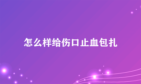 怎么样给伤口止血包扎