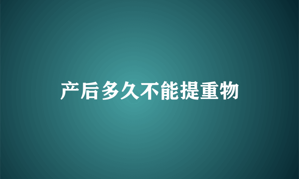 产后多久不能提重物