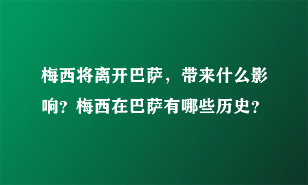 梅西将离开巴萨，带来什么影响？梅西在巴萨有哪些历史？