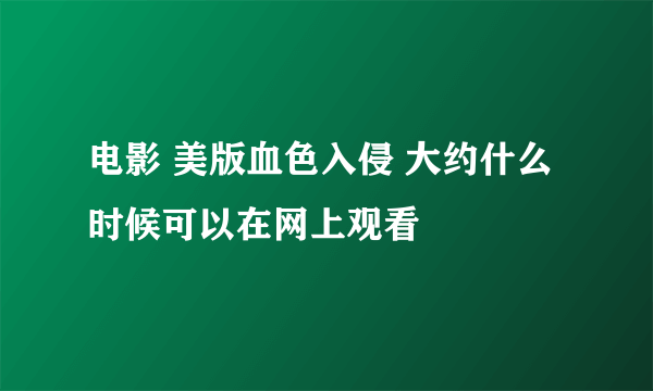 电影 美版血色入侵 大约什么时候可以在网上观看