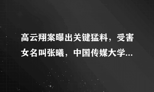 高云翔案曝出关键猛料，受害女名叫张曦，中国传媒大学毕业，后来怎么样？