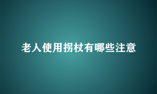 老人使用拐杖有哪些注意