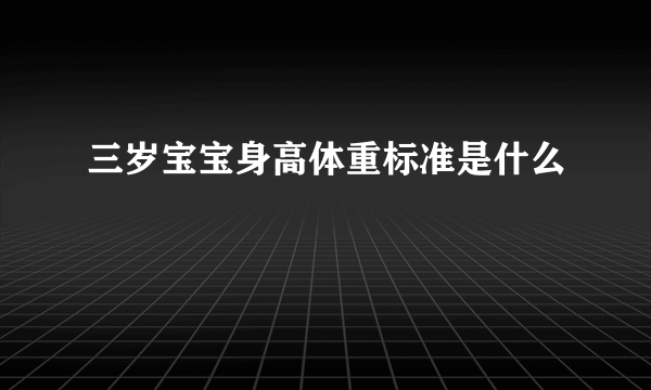 三岁宝宝身高体重标准是什么