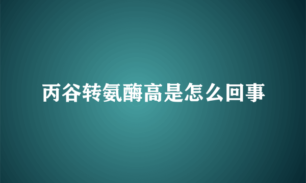 丙谷转氨酶高是怎么回事