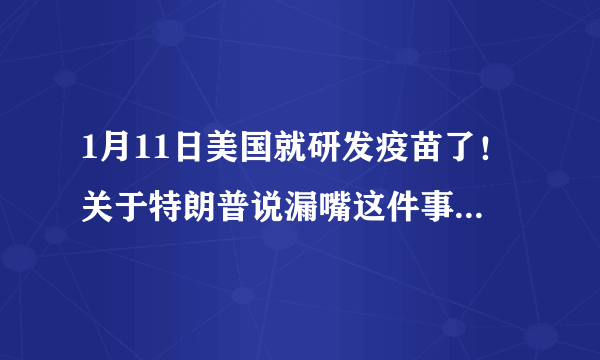 1月11日美国就研发疫苗了！关于特朗普说漏嘴这件事，你怎么看？