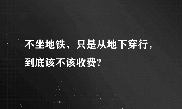 不坐地铁，只是从地下穿行，到底该不该收费?