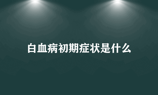 白血病初期症状是什么