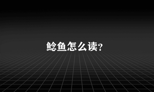 鲶鱼怎么读？