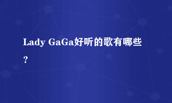 Lady GaGa好听的歌有哪些？