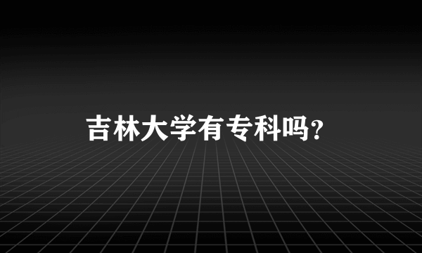 吉林大学有专科吗？