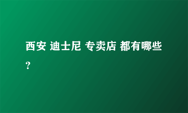 西安 迪士尼 专卖店 都有哪些？