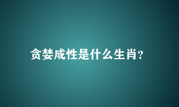 贪婪成性是什么生肖？