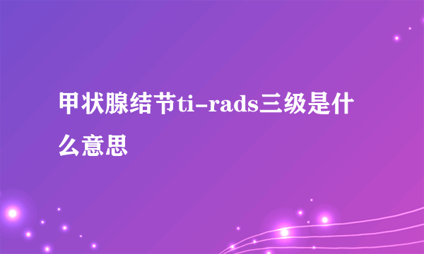 甲状腺结节ti-rads三级是什么意思