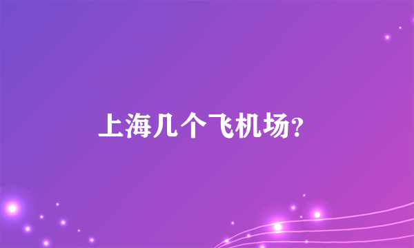 上海几个飞机场？