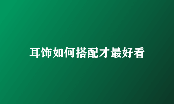 耳饰如何搭配才最好看