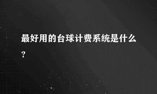 最好用的台球计费系统是什么？