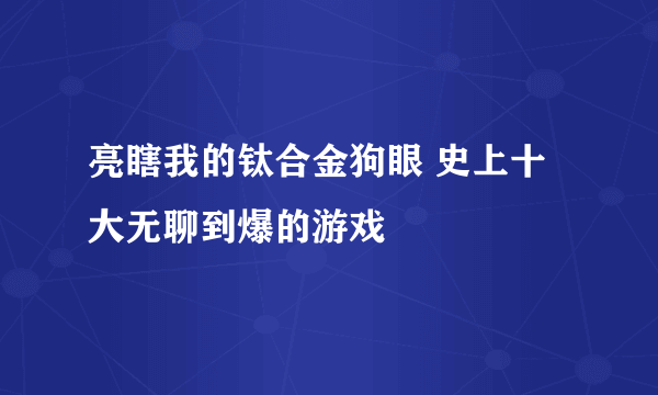 亮瞎我的钛合金狗眼 史上十大无聊到爆的游戏