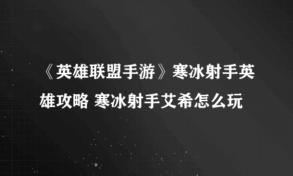 《英雄联盟手游》寒冰射手英雄攻略 寒冰射手艾希怎么玩