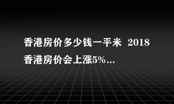 香港房价多少钱一平米  2018香港房价会上涨5%—10%吗