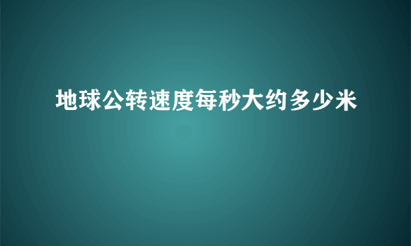 地球公转速度每秒大约多少米