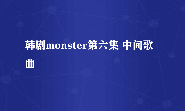 韩剧monster第六集 中间歌曲