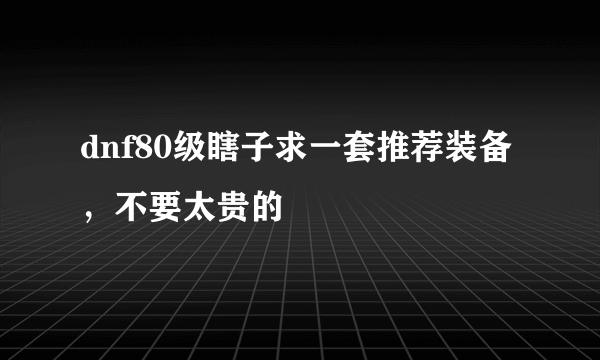 dnf80级瞎子求一套推荐装备，不要太贵的