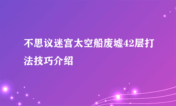 不思议迷宫太空船废墟42层打法技巧介绍