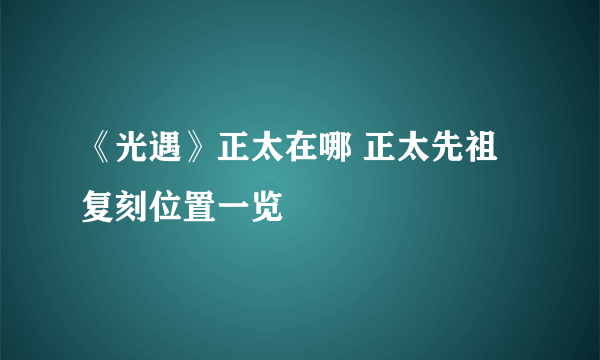 《光遇》正太在哪 正太先祖复刻位置一览