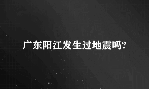 广东阳江发生过地震吗?